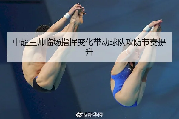 中超主帅临场指挥变化带动球队攻防节奏提升