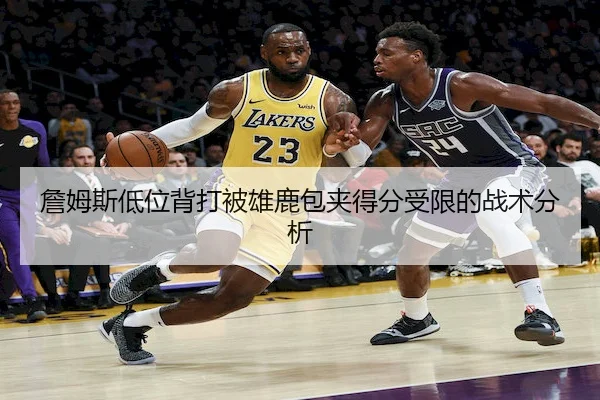 詹姆斯低位背打被雄鹿包夹得分受限的战术分析